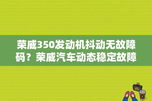 荣威350发动机抖动无故障码？荣威汽车动态稳定故障-图1