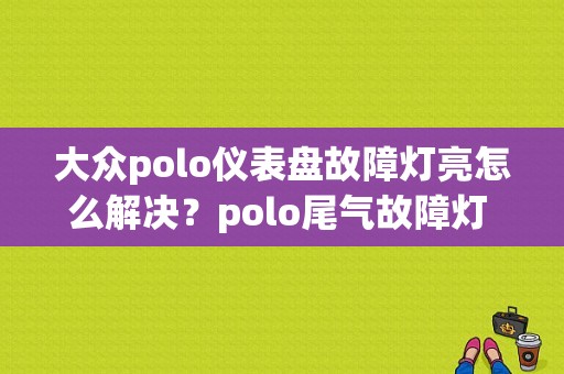 大众polo仪表盘故障灯亮怎么解决？polo尾气故障灯 压力-图1