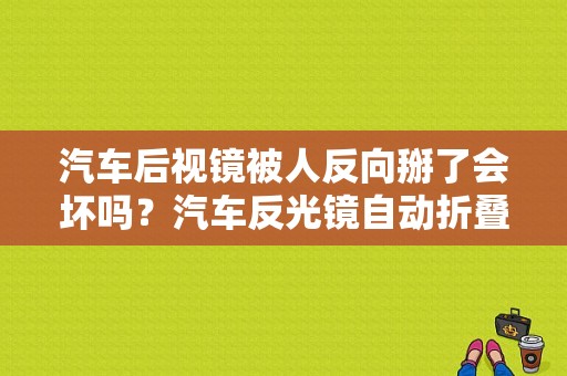 汽车后视镜被人反向掰了会坏吗？汽车反光镜自动折叠故障-图1