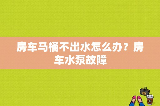 房车马桶不出水怎么办？房车水泵故障-图1