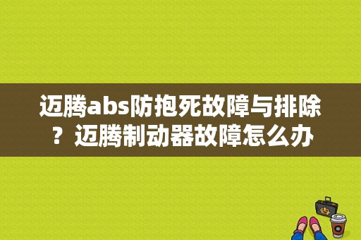 迈腾abs防抱死故障与排除？迈腾制动器故障怎么办-图1