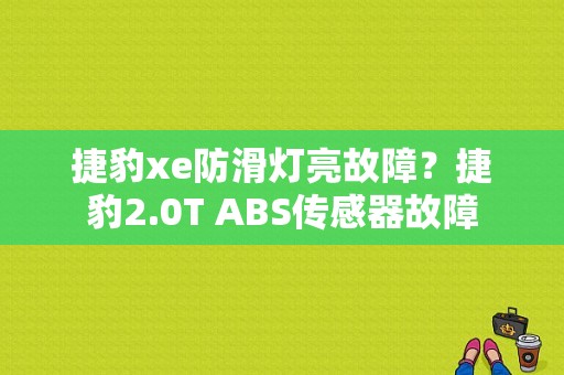 捷豹xe防滑灯亮故障？捷豹2.0T ABS传感器故障-图1