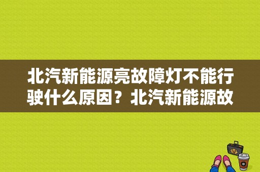 北汽新能源亮故障灯不能行驶什么原因？北汽新能源故障码-图2