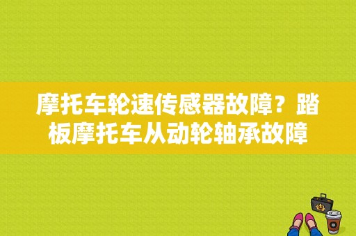 摩托车轮速传感器故障？踏板摩托车从动轮轴承故障-图1