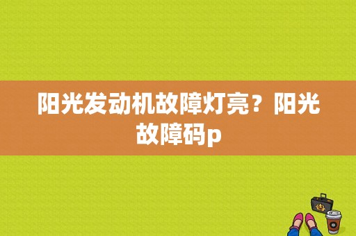 阳光发动机故障灯亮？阳光故障码p-图1