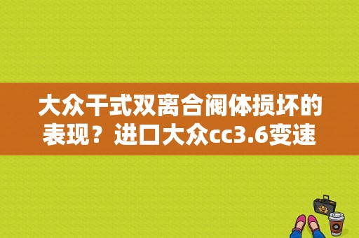 大众干式双离合阀体损坏的表现？进口大众cc3.6变速箱故障-图1
