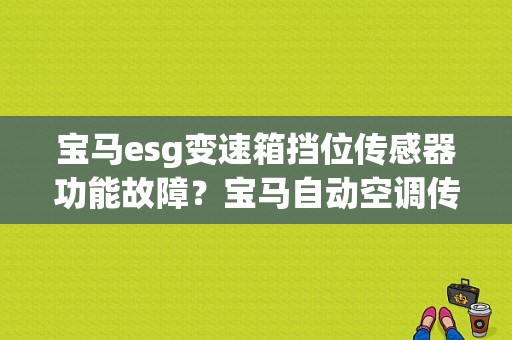 宝马esg变速箱挡位传感器功能故障？宝马自动空调传感器故障-图1