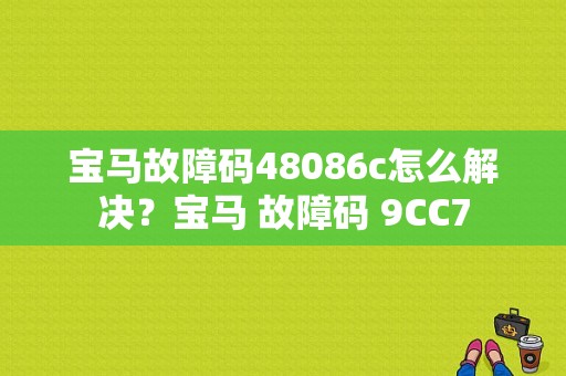 宝马故障码48086c怎么解决？宝马 故障码 9CC7-图1