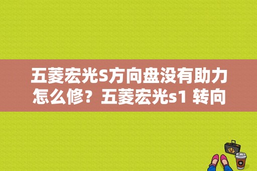 五菱宏光S方向盘没有助力怎么修？五菱宏光s1 转向机故障-图1