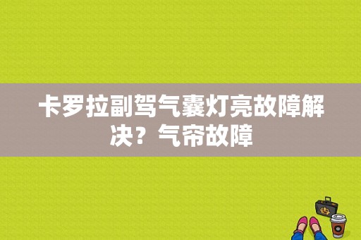 卡罗拉副驾气囊灯亮故障解决？气帘故障-图1
