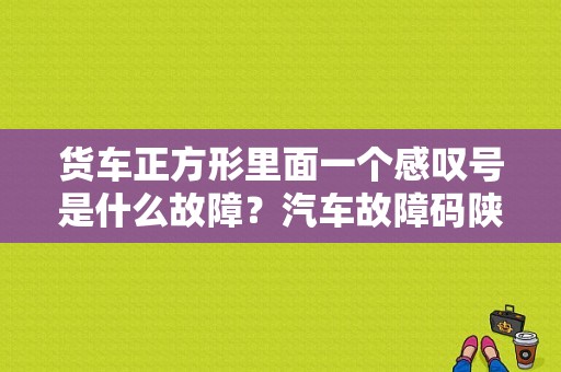 货车正方形里面一个感叹号是什么故障？汽车故障码陕汽重卡 1-3-2-图1