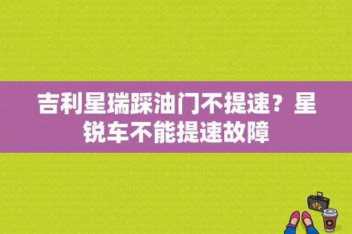 吉利星瑞踩油门不提速？星锐车不能提速故障-图1