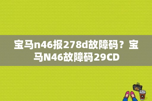 宝马n46报278d故障码？宝马N46故障码29CD-图1