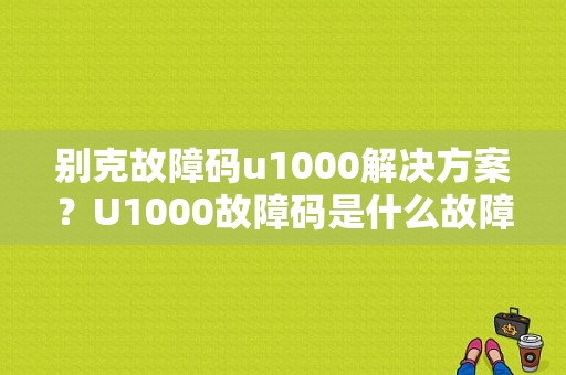 别克故障码u1000解决方案？U1000故障码是什么故障-图1