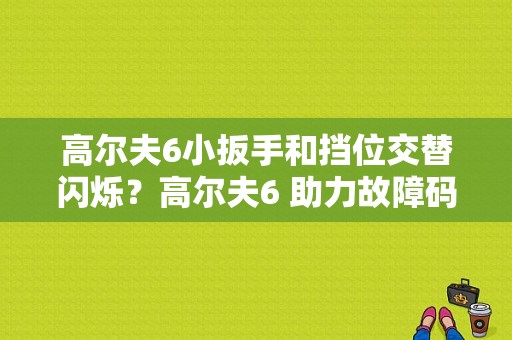 高尔夫6小扳手和挡位交替闪烁？高尔夫6 助力故障码-图1
