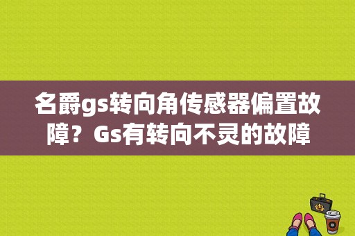 名爵gs转向角传感器偏置故障？Gs有转向不灵的故障-图2