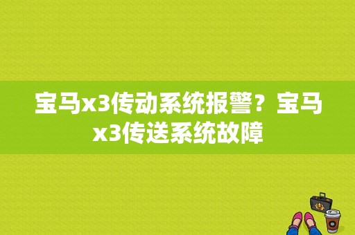 宝马x3传动系统报警？宝马x3传送系统故障-图1