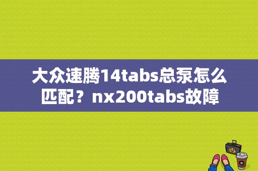大众速腾14tabs总泵怎么匹配？nx200tabs故障-图1