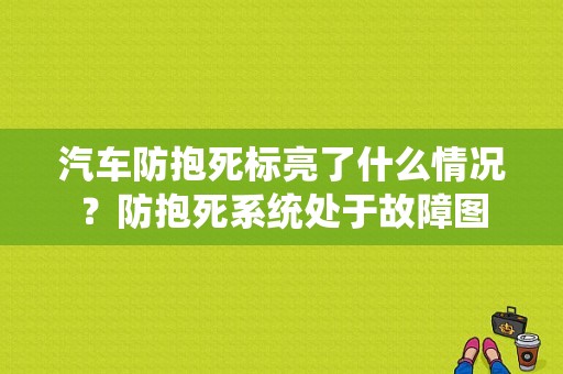 汽车防抱死标亮了什么情况？防抱死系统处于故障图-图1