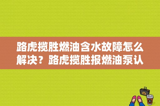 路虎揽胜燃油含水故障怎么解决？路虎揽胜报燃油泵认可故障-图1