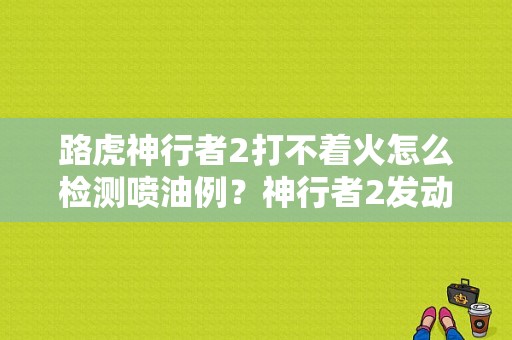 路虎神行者2打不着火怎么检测喷油例？神行者2发动机故障灯在什么位置-图1
