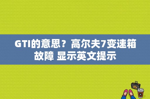 GTI的意思？高尔夫7变速箱故障 显示英文提示-图1