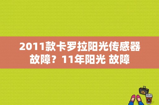 2011款卡罗拉阳光传感器故障？11年阳光 故障-图1