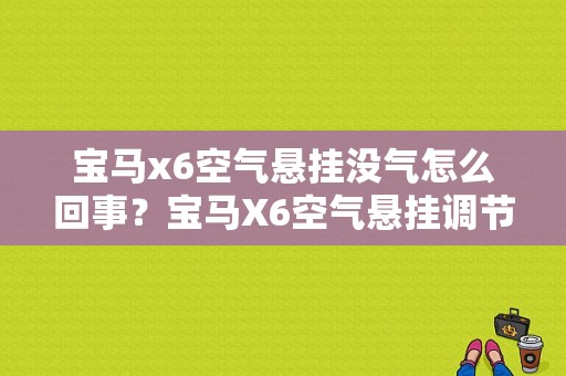 宝马x6空气悬挂没气怎么回事？宝马X6空气悬挂调节升高故障-图1