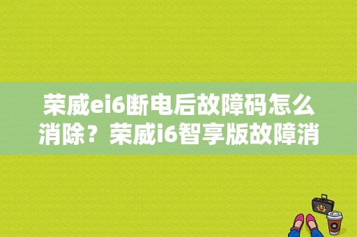 荣威ei6断电后故障码怎么消除？荣威i6智享版故障消除-图1