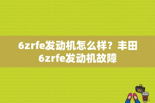 6zrfe发动机怎么样？丰田6zrfe发动机故障-图1