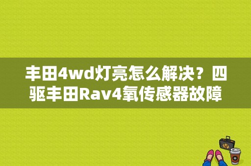 丰田4wd灯亮怎么解决？四驱丰田Rav4氧传感器故障表现-图1