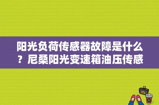 阳光负荷传感器故障是什么？尼桑阳光变速箱油压传感器故障-图1