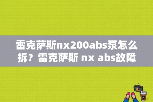雷克萨斯nx200abs泵怎么拆？雷克萨斯 nx abs故障-图1
