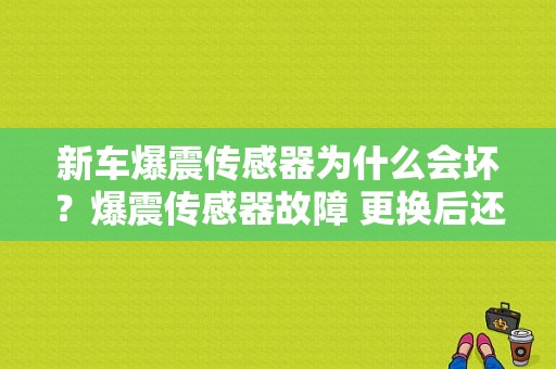 新车爆震传感器为什么会坏？爆震传感器故障 更换后还是报故障-图1