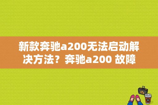 新款奔驰a200无法启动解决方法？奔驰a200 故障-图1