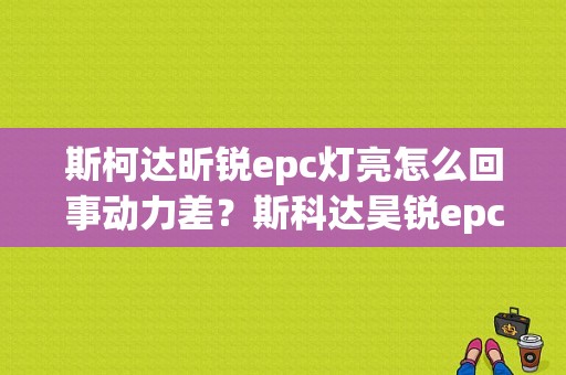 斯柯达昕锐epc灯亮怎么回事动力差？斯科达昊锐epc灯亮什么故障-图1