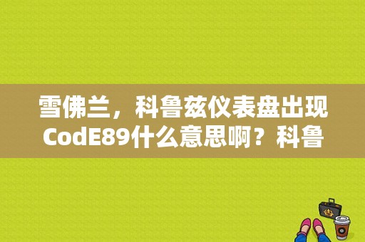 雪佛兰，科鲁兹仪表盘出现CodE89什么意思啊？科鲁兹车报89故障-图1