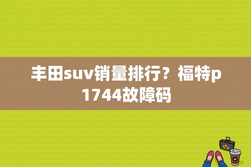 丰田suv销量排行？福特p1744故障码-图1