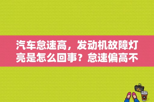 汽车怠速高，发动机故障灯亮是怎么回事？怠速偏高不稳发动机故障灯亮-图1