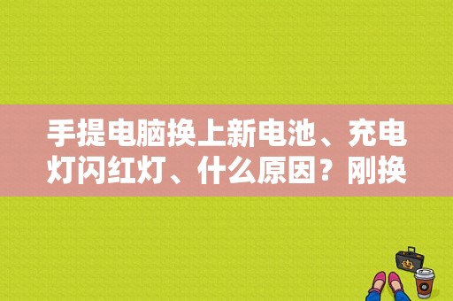 手提电脑换上新电池、充电灯闪红灯、什么原因？刚换完电池故障灯亮-图1