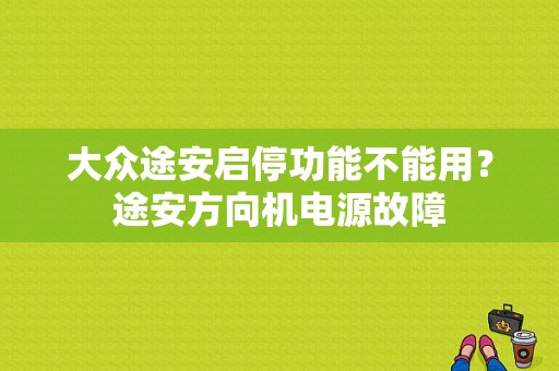 大众途安启停功能不能用？途安方向机电源故障-图1