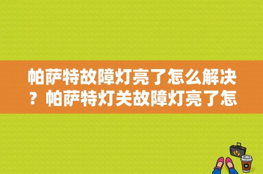 帕萨特故障灯亮了怎么解决？帕萨特灯关故障灯亮了怎么回事-图1