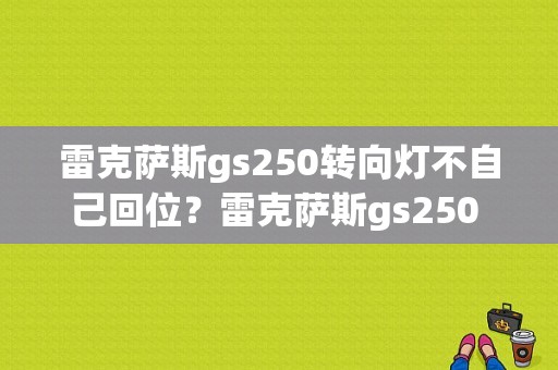雷克萨斯gs250转向灯不自己回位？雷克萨斯gs250 故障灯-图1