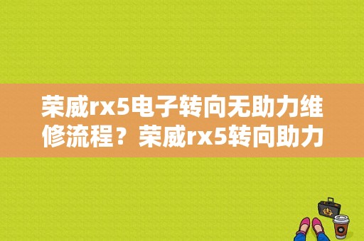 荣威rx5电子转向无助力维修流程？荣威rx5转向助力故障-图1
