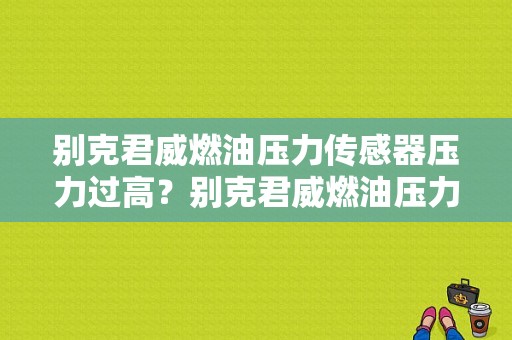 别克君威燃油压力传感器压力过高？别克君威燃油压力阀故障-图1