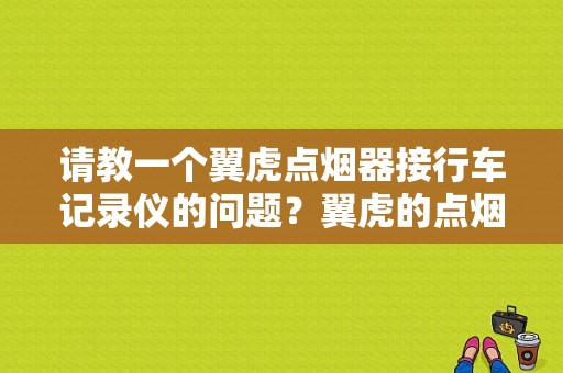 请教一个翼虎点烟器接行车记录仪的问题？翼虎的点烟器 故障-图1