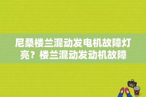 尼桑楼兰混动发电机故障灯亮？楼兰混动发动机故障-图1