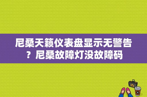 尼桑天籁仪表盘显示无警告？尼桑故障灯没故障码-图1