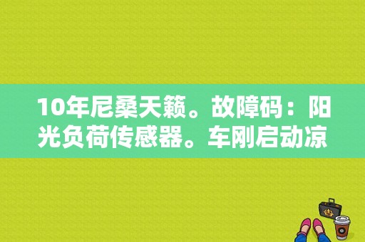 10年尼桑天籁。故障码：阳光负荷传感器。车刚启动凉车空调工作，热车就不工作了？尼桑阳光左后轮传感器故障-图1