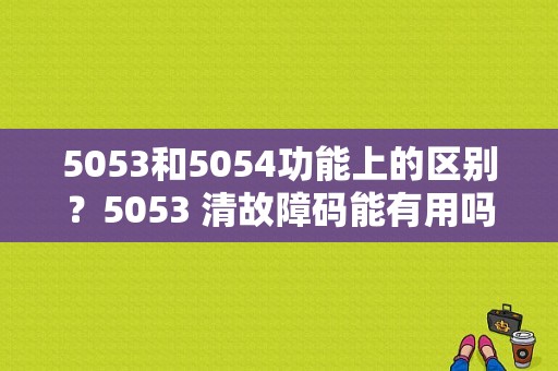 5053和5054功能上的区别？5053 清故障码能有用吗-图1